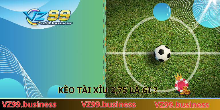 Kèo tài xỉu 2,75 là gi ?
