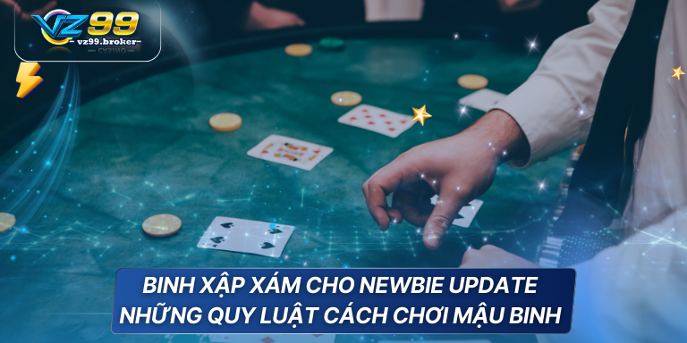 Cách chơi mậu binh đẳng cấp được VZ99 chia sẻ 6 Binh Xập Xám cho newbie update những quy luật cách chơi mậu binh