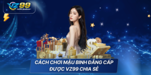 Cách chơi mậu binh đẳng cấp được VZ99 chia sẻ