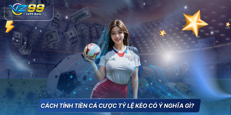 Cập nhật mới nhất cách tính tiền cá độ bóng đá 6 Cách tính tiền cá cược tỷ lệ kèo có ý nghĩa gi