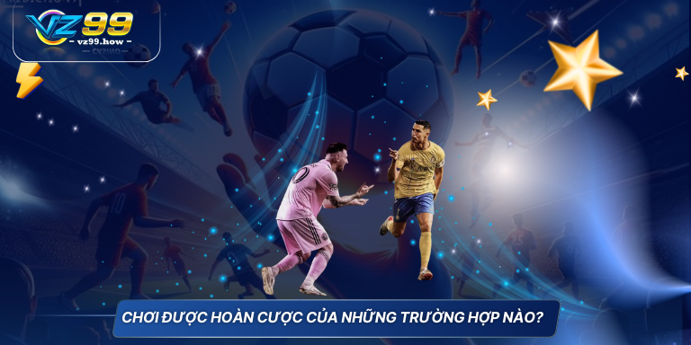Cập nhật mới nhất cách tính tiền cá độ bóng đá 8 Chơi được hoàn cược của những trường hợp nào