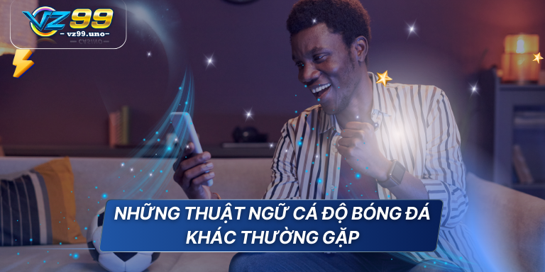 Những thuật ngữ cá độ bóng đá cho game thủ tổng hợp 7 Những thuật ngữ cá độ bóng đá khác thường gặp