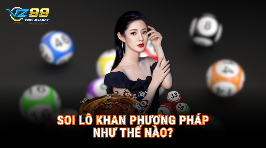 Phương pháp và mục đích soi lô khan hiệu quả 7 Soi lô khan phương pháp như thế nào?